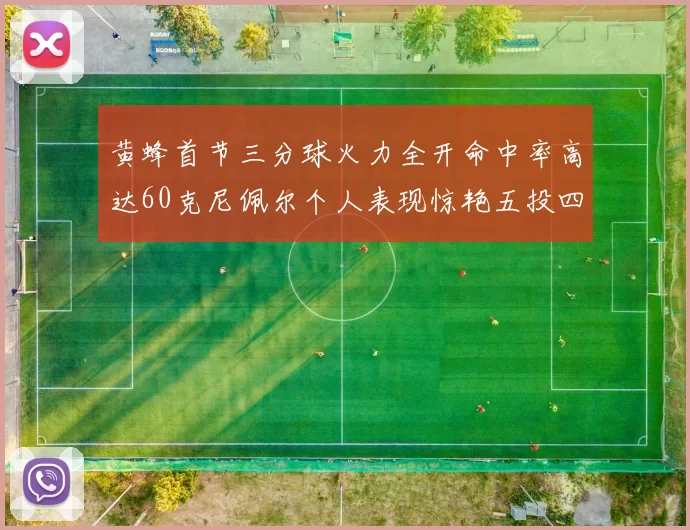黄蜂首节三分球火力全开命中率高达60克尼佩尔个人表现惊艳五投四中