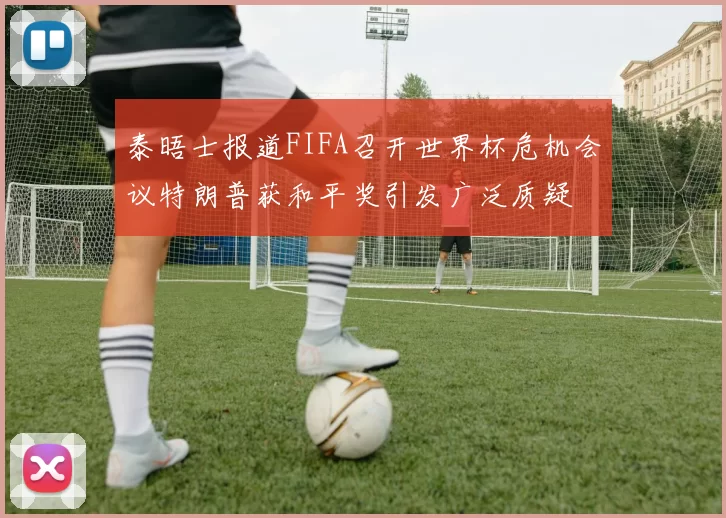 泰晤士报道FIFA召开世界杯危机会议特朗普获和平奖引发广泛质疑