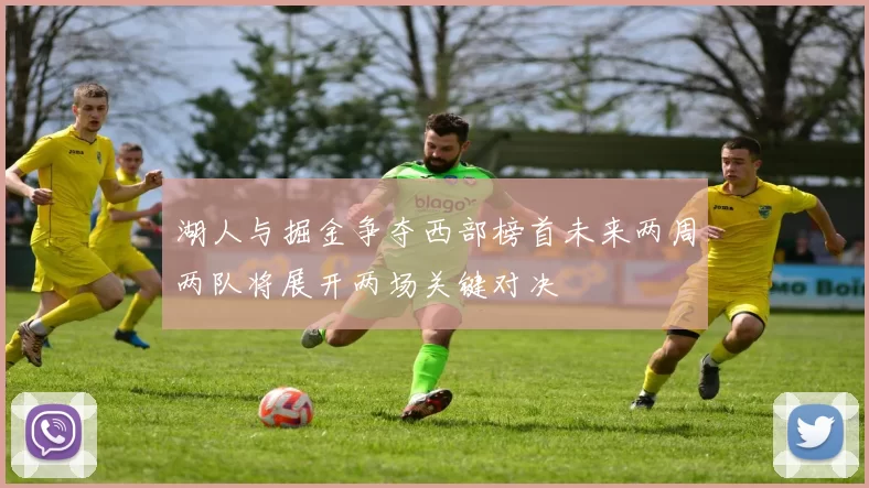 湖人与掘金争夺西部榜首未来两周两队将展开两场关键对决