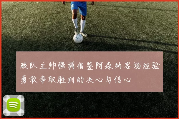 狼队主帅强调借鉴阿森纳客场经验勇敢争取胜利的决心与信心
