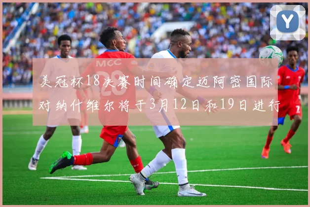 美冠杯18决赛时间确定迈阿密国际对纳什维尔将于3月12日和19日进行较量