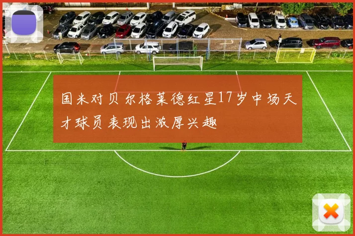 国米对贝尔格莱德红星17岁中场天才球员表现出浓厚兴趣