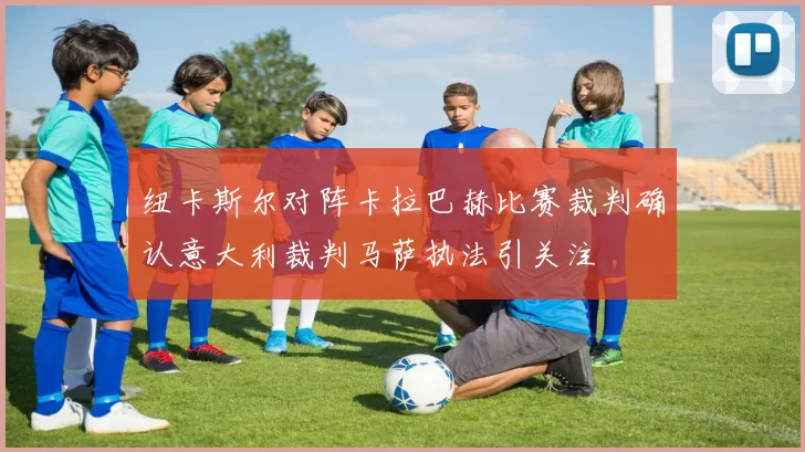 纽卡斯尔对阵卡拉巴赫比赛裁判确认意大利裁判马萨执法引关注